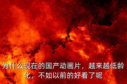 為什么現(xiàn)在的國產(chǎn)動畫片，越來越低齡化，不如以前的好看了呢