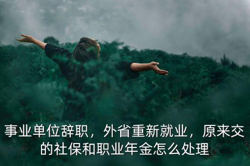 事業(yè)單位辭職，外省重新就業(yè)，原來交的社保和職業(yè)年金怎么處理