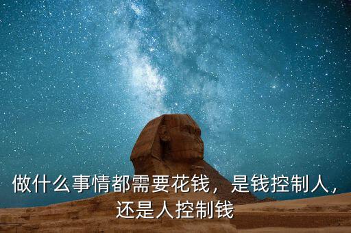 做什么事情都需要花錢，是錢控制人，還是人控制錢