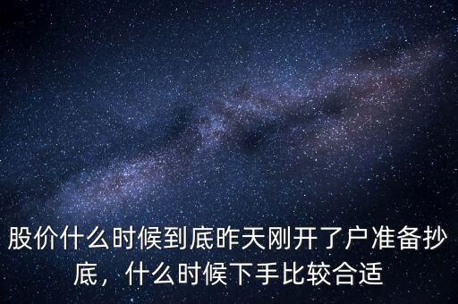 股價(jià)什么時(shí)候到底昨天剛開了戶準(zhǔn)備抄底，什么時(shí)候下手比較合適