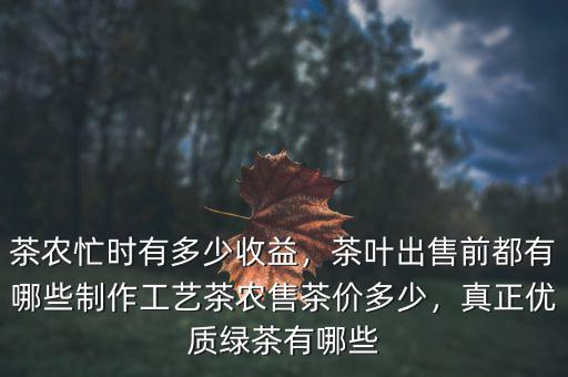 茶農(nóng)忙時(shí)有多少收益，茶葉出售前都有哪些制作工藝茶農(nóng)售茶價(jià)多少，真正優(yōu)質(zhì)綠茶有哪些