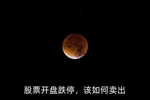 股票開(kāi)盤(pán)跌停，該如何賣(mài)出
