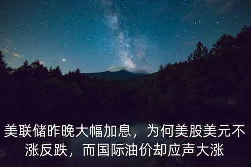 美聯(lián)儲昨晚大幅加息，為何美股美元不漲反跌，而國際油價卻應聲大漲