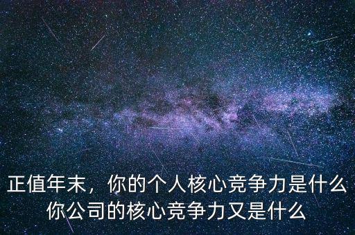 正值年末，你的個(gè)人核心競爭力是什么你公司的核心競爭力又是什么