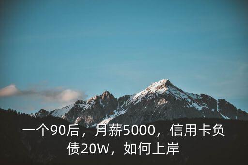 一個90后，月薪5000，信用卡負債20W，如何上岸