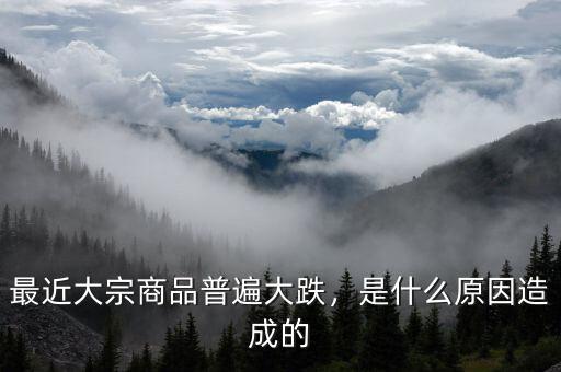 最近大宗商品普遍大跌，是什么原因造成的