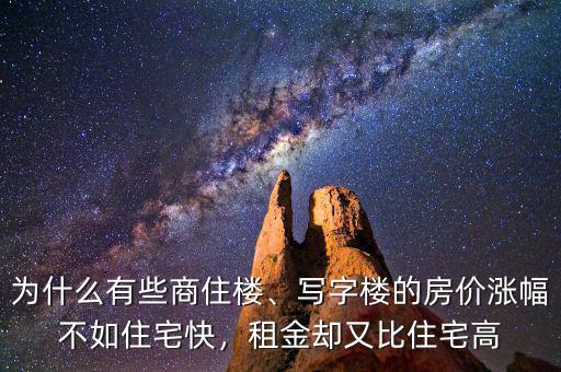 為什么有些商住樓、寫字樓的房價漲幅不如住宅快，租金卻又比住宅高