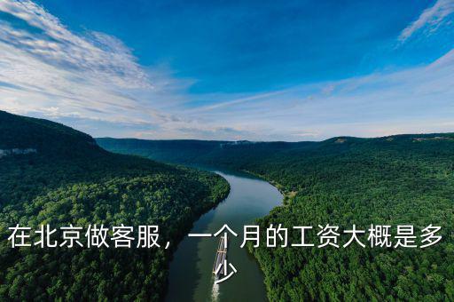 在北京做客服，一個(gè)月的工資大概是多少