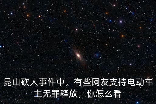 昆山砍人事件中，有些網(wǎng)友支持電動(dòng)車(chē)主無(wú)罪釋放，你怎么看