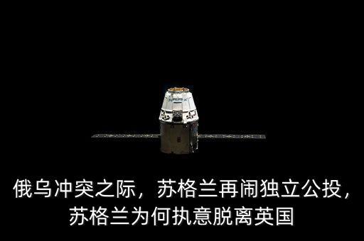 俄烏沖突之際，蘇格蘭再鬧獨(dú)立公投，蘇格蘭為何執(zhí)意脫離英國