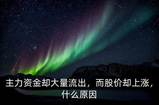 主力資金卻大量流出，而股價(jià)卻上漲，什么原因