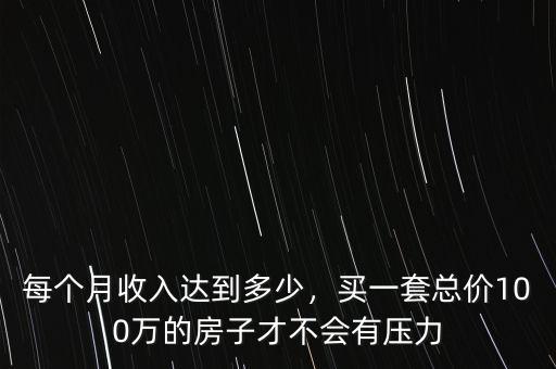 每個(gè)月收入達(dá)到多少，買一套總價(jià)100萬(wàn)的房子才不會(huì)有壓力