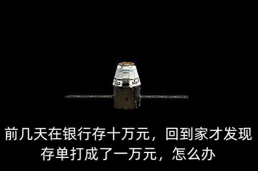 前幾天在銀行存十萬元，回到家才發(fā)現(xiàn)存單打成了一萬元，怎么辦