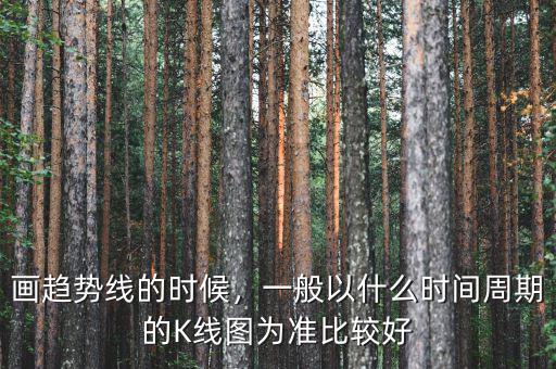 畫趨勢線的時候，一般以什么時間周期的K線圖為準(zhǔn)比較好