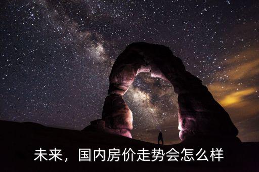2017年中國房價(jià)會怎么樣,中國房產(chǎn)2020會怎么樣