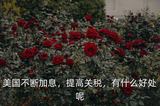 美國不斷加息，提高關(guān)稅，有什么好處呢