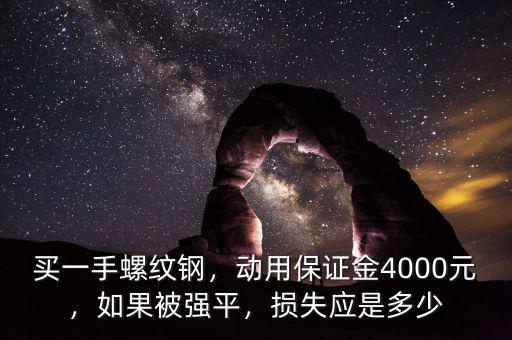 買一手螺紋鋼，動用保證金4000元，如果被強平，損失應是多少