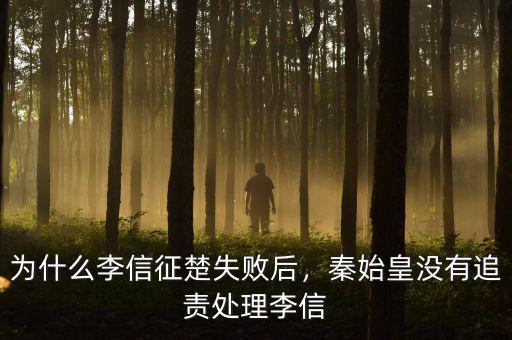 為什么李信征楚失敗后，秦始皇沒(méi)有追責(zé)處理李信