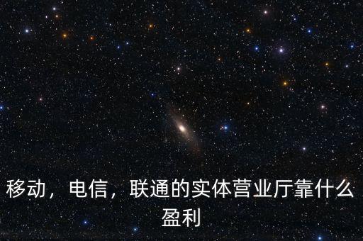 移動(dòng)，電信，聯(lián)通的實(shí)體營(yíng)業(yè)廳靠什么盈利
