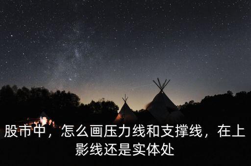 股市中，怎么畫壓力線和支撐線，在上影線還是實體處