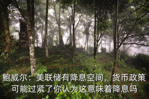 鮑威爾：美聯(lián)儲(chǔ)有降息空間，貨幣政策可能過(guò)緊了你認(rèn)為這意味著降息嗎