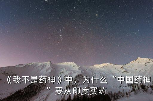 《我不是藥神》中，為什么“中國藥神”要從印度買藥