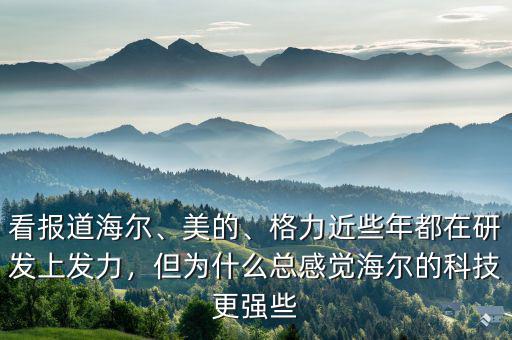 看報(bào)道海爾、美的、格力近些年都在研發(fā)上發(fā)力，但為什么總感覺(jué)海爾的科技更強(qiáng)些