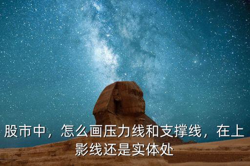 股市中，怎么畫壓力線和支撐線，在上影線還是實體處