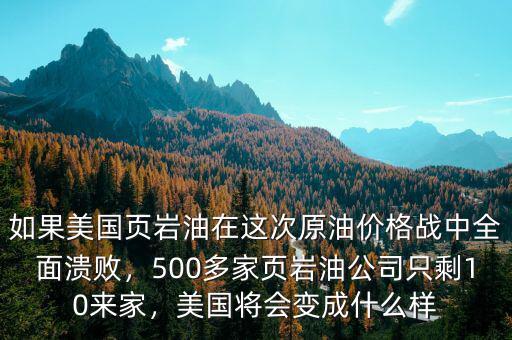 如果美國頁巖油在這次原油價格戰(zhàn)中全面潰敗，500多家頁巖油公司只剩10來家，美國將會變成什么樣