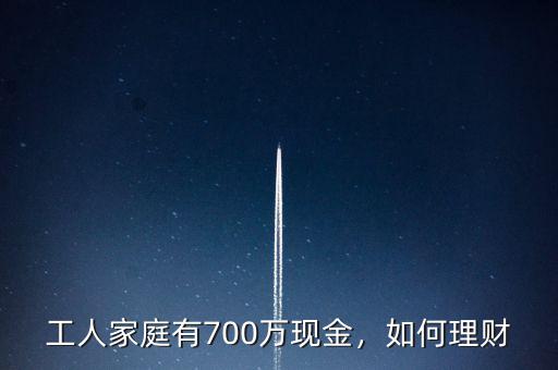 工人家庭有700萬現(xiàn)金，如何理財