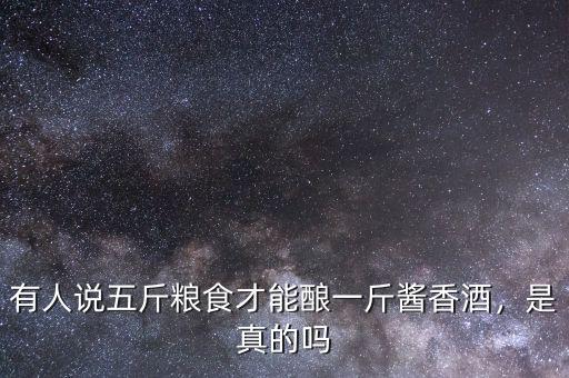 有人說五斤糧食才能釀一斤醬香酒，是真的嗎