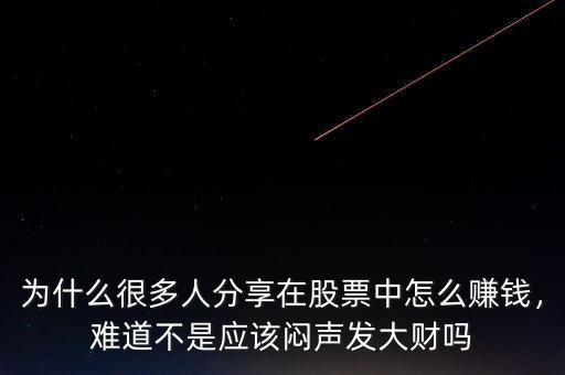 為什么很多人分享在股票中怎么賺錢，難道不是應該悶聲發(fā)大財嗎