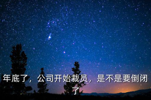 年底了，公司開始裁員，是不是要倒閉了