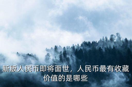 新版人民幣即將面世，人民幣最有收藏價(jià)值的是哪些