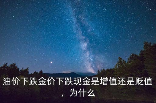 油價下跌金價下跌現(xiàn)金是增值還是貶值，為什么