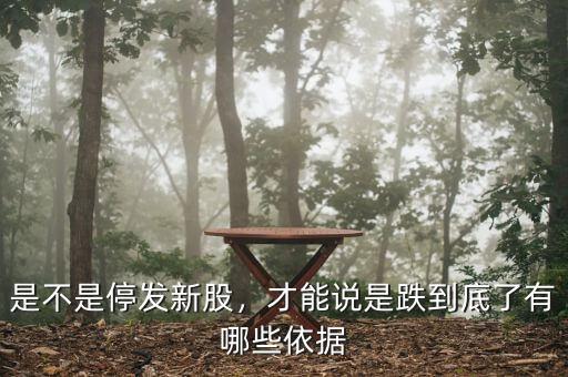 是不是停發(fā)新股，才能說是跌到底了有哪些依據(jù)