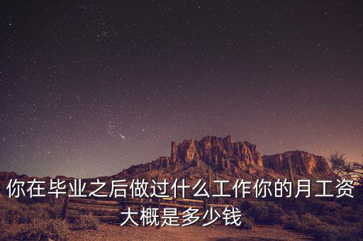 你在畢業(yè)之后做過(guò)什么工作你的月工資大概是多少錢(qián)