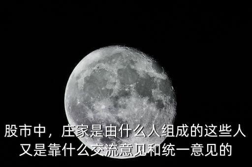 股市中，莊家是由什么人組成的這些人又是靠什么交流意見和統(tǒng)一意見的