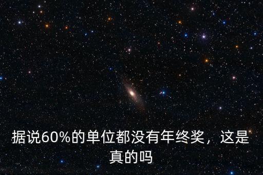 據(jù)說60%的單位都沒有年終獎(jiǎng)，這是真的嗎