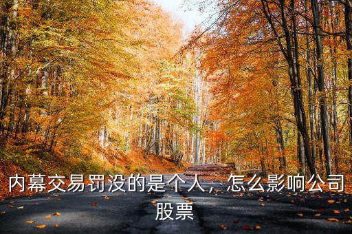 內(nèi)幕交易罰沒的是個(gè)人，怎么影響公司股票