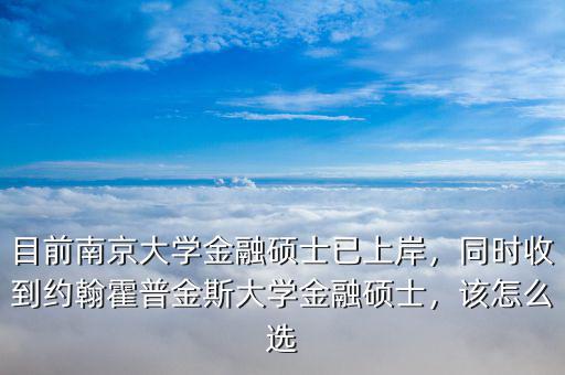 目前南京大學金融碩士已上岸，同時收到約翰霍普金斯大學金融碩士，該怎么選