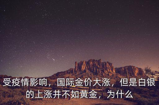 受疫情影響，國際金價大漲，但是白銀的上漲并不如黃金，為什么