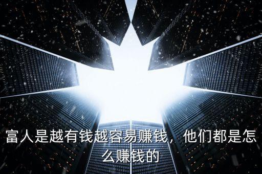 富人是越有錢越容易賺錢，他們都是怎么賺錢的