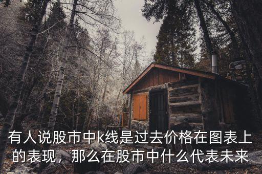 有人說股市中k線是過去價格在圖表上的表現(xiàn)，那么在股市中什么代表未來