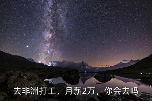 去非洲打工，月薪2萬，你會去嗎