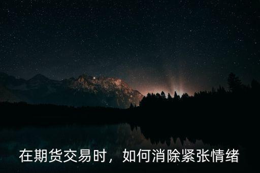 在期貨交易時，如何消除緊張情緒