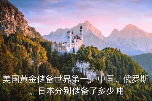 美國(guó)黃金儲(chǔ)備世界第一，中國(guó)、俄羅斯、日本分別儲(chǔ)備了多少?lài)? class=