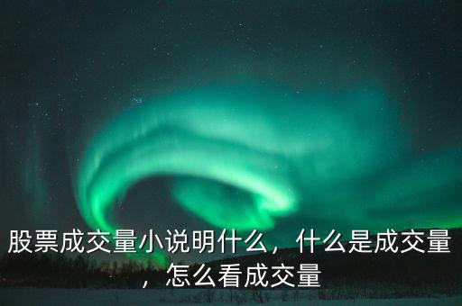 股票成交量小說明什么，什么是成交量，怎么看成交量