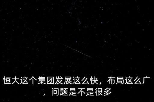 恒大這個集團發(fā)展這么快，布局這么廣，問題是不是很多