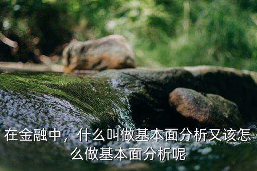 在金融中，什么叫做基本面分析又該怎么做基本面分析呢
